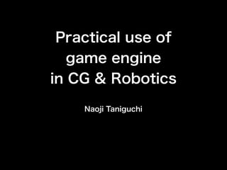 Practical use of
game engine
in CG & Robotics
Naoji Taniguchi
 