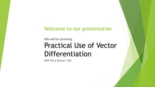 Welcome to our presentation
We will be covering
Practical Use of Vector
Differentiation
MAT104 || Section: 1&2
 