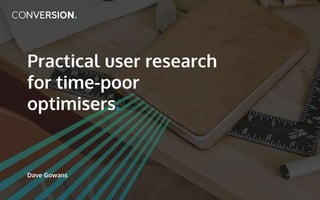 Practical user research
for time-poor
optimisers.
Dave Gowans
 