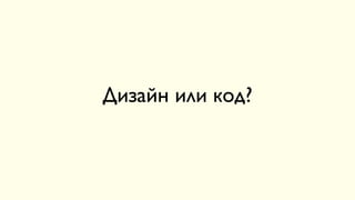 Дизайн или код?
 