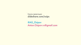 44
Скачать презентацию:
slideshare.com/osips
@AS_Osipov
Anton.Osipov.ru@gmail.com
 