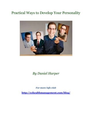 Practical Ways to Develop Your Personality




             By Daniel Harper



                For more info visit

      http://ezhealthmanagement.com/blog/
 