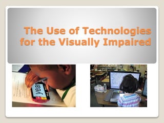 The Use of Technologies
for the Visually Impaired
 