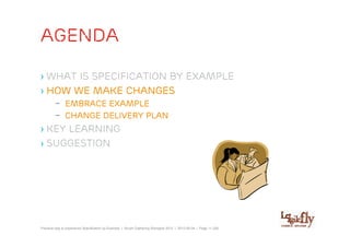 agenda

› WHAT is specification by example
› How we make changes
         – Embrace example
         – Change delivery plan
› Key learning
› suggestion




Practical way to experience Specification by Example | Scrum Gathering Shanghai 2012 | 2012-06-04 | Page 11 (28)
 