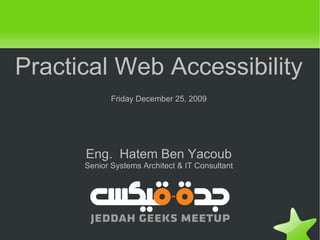 Practical Web Accessibility Friday December 25, 2009 Eng.  Hatem Ben Yacoub Senior Systems Architect & IT Consultant 