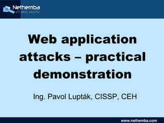 Web application
    attacks – practical
      demonstration
      Ing. Pavol Lupták, CISSP, CEH
                    

                                 www.nethemba.com       
                                  www.nethemba.com      