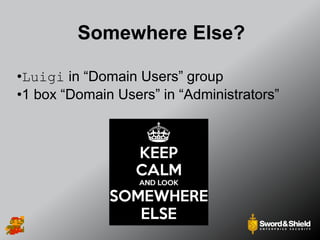 Somewhere Else?
•Luigi in “Domain Users” group
•1 box “Domain Users” in “Administrators”
 