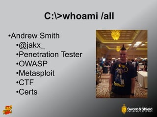 C:>whoami /all
•Andrew Smith
•@jakx_
•Penetration Tester
•OWASP
•Metasploit
•CTF
•Certs
 
