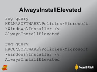 AlwaysInstallElevated
reg query
HKLMSOFTWAREPoliciesMicrosoft
WindowsInstaller /v
AlwaysInstallElevated
reg query
HKCUSOFTWAREPoliciesMicrosoft
WindowsInstaller /v
AlwaysInstallElevated
 