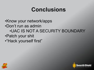 Conclusions
•Know your network/apps
•Don’t run as admin
•UAC IS NOT A SECURITY BOUNDARY
•Patch your shit
•“Hack yourself first”
 