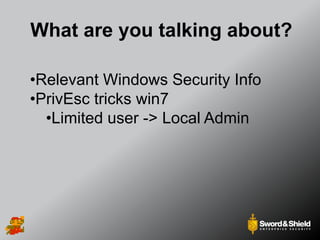 What are you talking about?
•Relevant Windows Security Info
•PrivEsc tricks win7
•Limited user -> Local Admin
 
