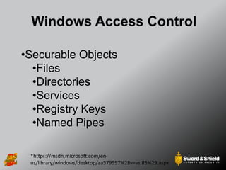 Windows Access Control
*https://msdn.microsoft.com/en-
us/library/windows/desktop/aa379557%28v=vs.85%29.aspx
•Securable Objects
•Files
•Directories
•Services
•Registry Keys
•Named Pipes
 
