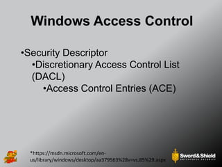Windows Access Control
*https://msdn.microsoft.com/en-
us/library/windows/desktop/aa379563%28v=vs.85%29.aspx
•Security Descriptor
•Discretionary Access Control List
(DACL)
•Access Control Entries (ACE)
 
