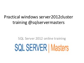 Practical windows server2012cluster
    training @sqlservermasters


       SQL Server 2012 online training
 