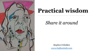 Practical wisdom
Share it around
Stephen S Holden
www.halfamind2.com
 