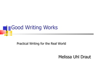 Good Writing Works Melissa Uhl Draut Practical Writing for the Real World 