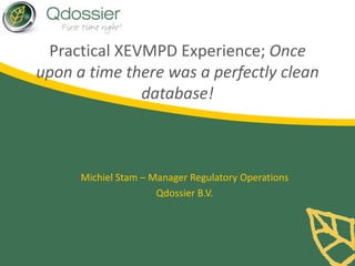 Practical XEVMPD Experience; Once
upon a time there was a perfectly clean
database!
Michiel Stam – Manager Regulatory Operations
Qdossier B.V.
 