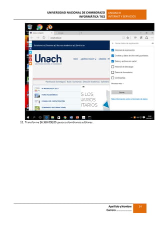 UNIVERSIDAD NACIONAL DE CHIMBORAZO
INFORMÁTICA TICS
UNIDADIII
INTERNET Y SERVICIOS
ApellidoyNombre
Carrera …………………
14
12. Transforme $6.369.000,00 pesoscolombianosadólares.
 