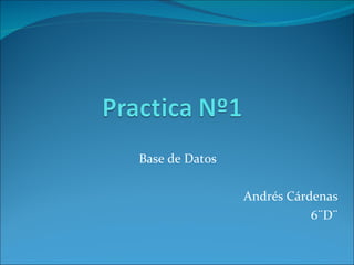 Base de Datos  Andrés Cárdenas  6¨D¨  