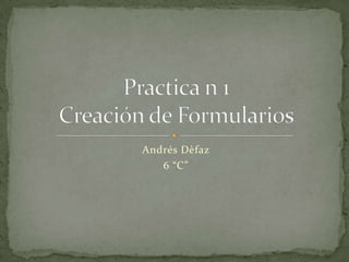 Andrés Dèfaz 6 “C” Practica n 1Creación de Formularios 