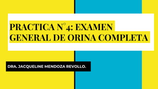 PRACTICA N°4: EXAMEN
GENERAL DE ORINA COMPLETA
DRA. JACQUELINE MENDOZA REVOLLO.
 