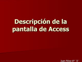 Descripción de la pantalla de Access Juan Pérez 6º ¨D¨ 