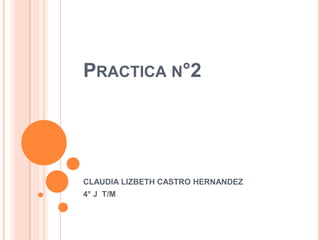 PRACTICA N°2




CLAUDIA LIZBETH CASTRO HERNANDEZ
4° J T/M
 