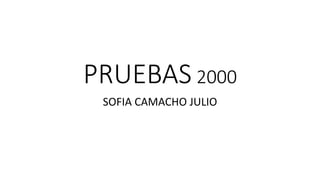 PRUEBAS 2000
SOFIA CAMACHO JULIO
 