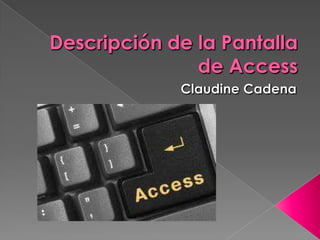 Descripción de la Pantalla de Access Claudine Cadena 