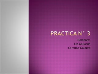 Nombres: Liz Gallardo Carolina Galarza 