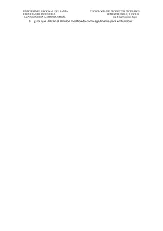 UNIVERSIDAD NACIONAL DEL SANTA TECNOLOGIA DE PRODUCTOS PECUARIOS
FACULTAD DE INGENIERIA SEMESTRE 2009-II, X CICLO
EAP INGENIERIA AGROINDUSTRIAL Ing. César Moreno Rojo
6. ¿Por qué utilizar el almidon modificado como aglutinante para embutidos?
 
