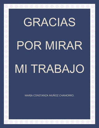 GRACIAS

POR MIRAR

MI TRABAJO

 MARIA CONSTANZA MUÑOZ CHAMORRO.
 