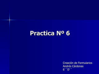 Practica Nº 6 Creación de Formularios  Andrés Cárdenas  6``D``  