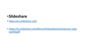 •Slideshare
• https://es.slideshare.net/
• https://es.slideshare.net/WarnerPedroSotoCasti/warner-soto-
castillapdf
 