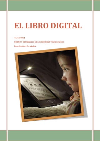 EL LIBRO DIGITAL
13/12/2012

DISEÑO Y DESARROLLO DE LOS RECURSOS TECNOLÓGICOS

Rosa Martínez Fernández
 