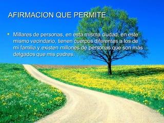 AFIRMACION QUE PERMITE Millares de personas, en esta misma ciudad, en este mismo vecindario, tienen cuerpos diferentes a los de mi familia y existen millones de personas que son más delgados que mis padres. 