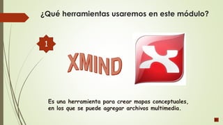 ¿Qué herramientas usaremos en este módulo?
Es una herramienta para crear mapas conceptuales,
en los que se puede agregar archivos multimedia.
1
 