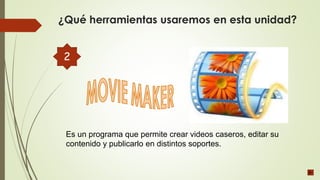Es un programa que permite crear videos caseros, editar su
contenido y publicarlo en distintos soportes.
¿Qué herramientas usaremos en esta unidad?
2
 