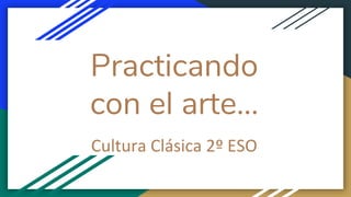 Practicando
con el arte...
Cultura Clásica 2º ESO
 