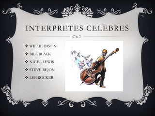 INTERPRETES CELEBRES
 WILLIE DIXON
 BILL BLACK
 NIGEL LEWIS
 STEVE REJON
 LEE ROCKER
 