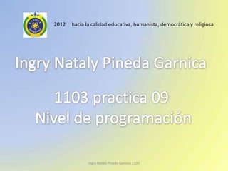 2012   hacia la calidad educativa, humanista, democrática y religiosa




              Ingry Nataly Pineda Garnica 1103
 