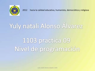 2012   hacia la calidad educativa, humanista, democrática y religiosa




               yuly natali alonso alvarez 1103
 