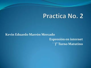 Kevin Eduardo Marrón Mercado
                         Expresión en internet
                           ``J” Turno Matutino
 