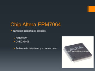 Chip Altera EPM7064
 Tambien contenia el chipset:
 CDB219731
 CNECA9808
 Se busco la datasheet y no se encontro
 