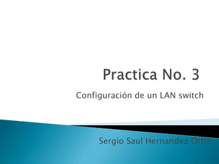 Sergio Saul Hernandez Ortiz
Configuración de un LAN switch
 