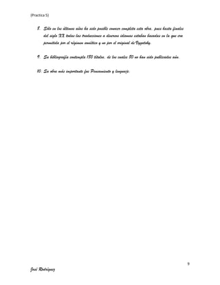 (Practica 5)

8. Sólo en los últimos años ha sido posible conocer completa esta obra, pues hasta finales
del siglo XX todas las traducciones a diversos idiomas estaban basadas en la que era
permitida por el régimen soviético y no por el original de Vygotsky.
9. Su bibliografía contempla 180 títulos, de los cuales 80 no han sido publicados aún.
10. Su obra más importante fue Pensamiento y lenguaje.

9

José Rodríguez

 