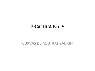 PRACTICA No. 5
CURVAS DE NEUTRALIZACIÓN

 