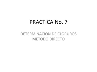 PRACTICA No. 7
DETERMINACION DE CLORUROS
METODO DIRECTO

 