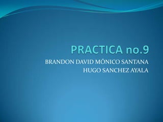 PRACTICA no.9 BRANDON DAVID MÓNICO SANTANA  HUGO SANCHEZ AYALA 