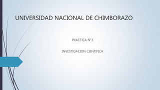UNIVERSIDAD NACIONAL DE CHIMBORAZO
PRACTICA N°3
INVESTIGACION CIENTIFICA
 